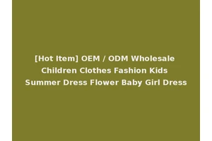 [Hot Item] OEM / ODM Wholesale Children Clothes Fashion Kids Summer Dress Flower Baby Girl Dress