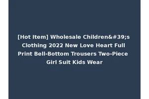 [Hot Item] Wholesale Children's Clothing 2022 New Love Heart Full Print Bell-Bottom Trousers Two-Piece Girl Suit Kids Wear