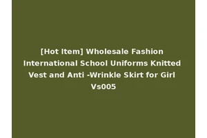 [Hot Item] Wholesale Fashion International School Uniforms Knitted Vest and Anti -Wrinkle Skirt for Girl Vs005