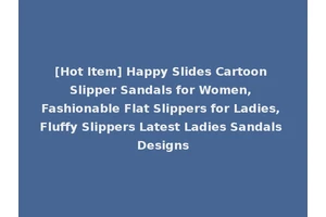 [Hot Item] Happy Slides Cartoon Slipper Sandals for Women, Fashionable Flat Slippers for Ladies, Fluffy Slippers Latest Ladies Sandals Designs