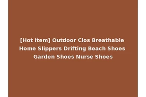 [Hot Item] Outdoor Clos Breathable Home Slippers Drifting Beach Shoes Garden Shoes Nurse Shoes