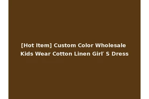 [Hot Item] Custom Color Wholesale Kids Wear Cotton Linen Girl′ S Dress