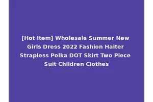 [Hot Item] Wholesale Summer New Girls Dress 2022 Fashion Halter Strapless Polka DOT Skirt Two Piece Suit Children Clothes