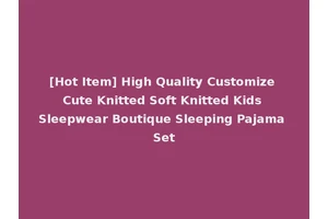 [Hot Item] High Quality Customize Cute Knitted Soft Knitted Kids Sleepwear Boutique Sleeping Pajama Set