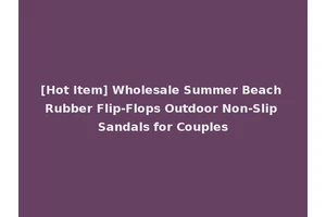[Hot Item] Wholesale Summer Beach Rubber Flip-Flops Outdoor Non-Slip Sandals for Couples