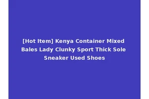 [Hot Item] Kenya Container Mixed Bales Lady Clunky Sport Thick Sole Sneaker Used Shoes