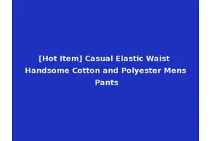 [Hot Item] Casual Elastic Waist Handsome Cotton and Polyester Mens Pants