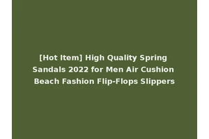 [Hot Item] High Quality Spring Sandals 2022 for Men Air Cushion Beach Fashion Flip-Flops Slippers