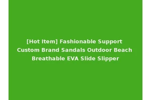 [Hot Item] Fashionable Support Custom Brand Sandals Outdoor Beach Breathable EVA Slide Slipper