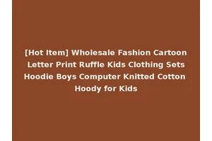 [Hot Item] Wholesale Fashion Cartoon Letter Print Ruffle Kids Clothing Sets Hoodie Boys Computer Knitted Cotton Hoody for Kids