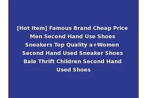 [Hot Item] Famous Brand Cheap Price Men Second Hand Use Shoes Sneakers Top Quality a+Women Second Hand Used Sneaker Shoes Bale Thrift Children Second Hand Used Shoes