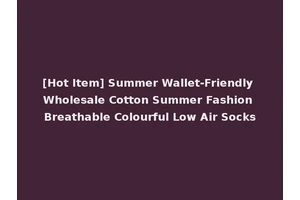 [Hot Item] Summer Wallet-Friendly Wholesale Cotton Summer Fashion Breathable Colourful Low Air Socks