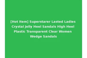 [Hot Item] Superstarer Lasted Ladies Crystal Jelly Heel Sandals High Heel Plastic Transparent Clear Women Wedge Sandals