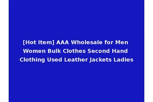 [Hot Item] AAA Wholesale for Men Women Bulk Clothes Second Hand Clothing Used Leather Jackets Ladies