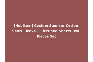 [Hot Item] Custom Summer Cotton Short Sleeve T Shirt and Shorts Two Pieces Set