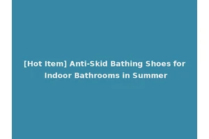 [Hot Item] Anti-Skid Bathing Shoes for Indoor Bathrooms in Summer