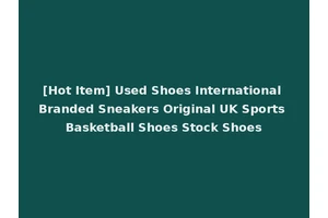 [Hot Item] Used Shoes International Branded Sneakers Original UK Sports Basketball Shoes Stock Shoes