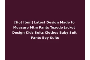 [Hot Item] Latest Design Made to Measure Mtm Pants Tuxedo Jacket Design Kids Suits Clothes Baby Suit Pants Boy Suits