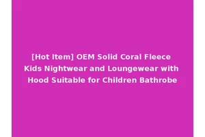 [Hot Item] OEM Solid Coral Fleece Kids Nightwear and Loungewear with Hood Suitable for Children Bathrobe