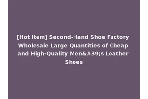 [Hot Item] Second-Hand Shoe Factory Wholesale Large Quantities of Cheap and High-Quality Men's Leather Shoes