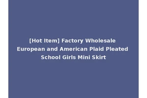 [Hot Item] Factory Wholesale European and American Plaid Pleated School Girls Mini Skirt