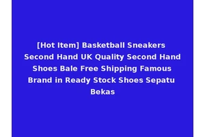 [Hot Item] Basketball Sneakers Second Hand UK Quality Second Hand Shoes Bale Free Shipping Famous Brand in Ready Stock Shoes Sepatu Bekas