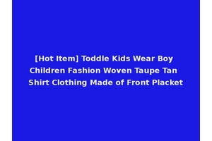 [Hot Item] Toddle Kids Wear Boy Children Fashion Woven Taupe Tan Shirt Clothing Made of Front Placket