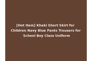 [Hot Item] Khaki Short Skirt for Children Navy Blue Pants Trousers for School Boy Class Uniform