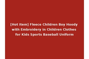 [Hot Item] Fleece Children Boy Hoody with Embroidery in Children Clothes for Kids Sports Baseball Uniform
