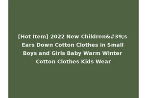 [Hot Item] 2022 New Children's Ears Down Cotton Clothes in Small Boys and Girls Baby Warm Winter Cotton Clothes Kids Wear