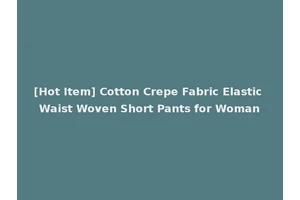 [Hot Item] Cotton Crepe Fabric Elastic Waist Woven Short Pants for Woman