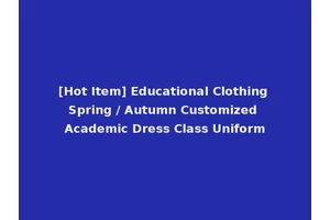 [Hot Item] Educational Clothing Spring / Autumn Customized Academic Dress Class Uniform
