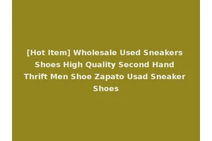 [Hot Item] Wholesale Used Sneakers Shoes High Quality Second Hand Thrift Men Shoe Zapato Usad Sneaker Shoes