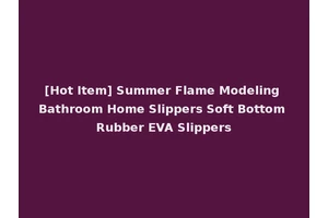 [Hot Item] Summer Flame Modeling Bathroom Home Slippers Soft Bottom Rubber EVA Slippers