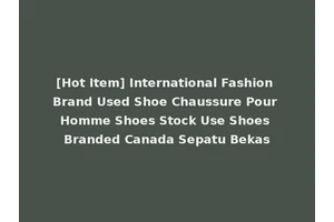[Hot Item] International Fashion Brand Used Shoe Chaussure Pour Homme Shoes Stock Use Shoes Branded Canada Sepatu Bekas