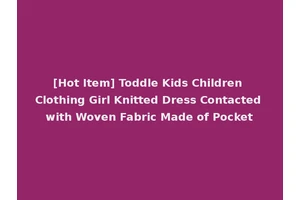 [Hot Item] Toddle Kids Children Clothing Girl Knitted Dress Contacted with Woven Fabric Made of Pocket