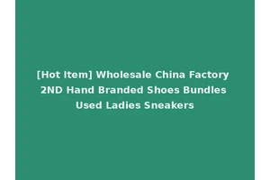 [Hot Item] Wholesale China Factory 2ND Hand Branded Shoes Bundles Used Ladies Sneakers