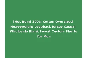 [Hot Item] 100% Cotton Oversized Heavyweight Loopback Jersey Casual Wholesale Blank Sweat Custom Shorts for Men