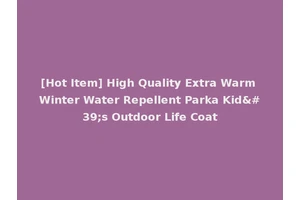 [Hot Item] High Quality Extra Warm Winter Water Repellent Parka Kid's Outdoor Life Coat