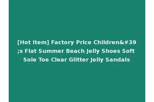 [Hot Item] Factory Price Children's Flat Summer Beach Jelly Shoes Soft Sole Toe Clear Glitter Jelly Sandals
