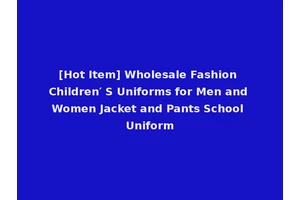 [Hot Item] Wholesale Fashion Children′ S Uniforms for Men and Women Jacket and Pants School Uniform