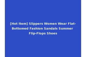 [Hot Item] Slippers Women Wear Flat-Bottomed Fashion Sandals Summer Flip-Flops Shoes