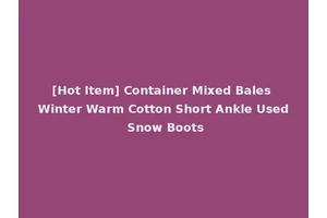 [Hot Item] Container Mixed Bales Winter Warm Cotton Short Ankle Used Snow Boots