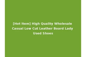 [Hot Item] High Quality Wholesale Casual Low Cut Leather Board Lady Used Shoes