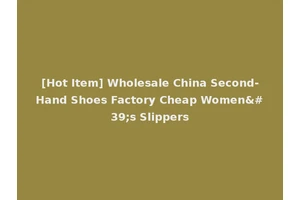 [Hot Item] Wholesale China Second-Hand Shoes Factory Cheap Women's Slippers