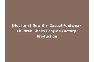 [Hot Item] New Girl Casual Footwear Children Shoes Easy-on Factory Production