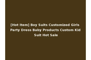 [Hot Item] Boy Suits Customized Girls Party Dress Baby Products Custom Kid Suit Hot Sale