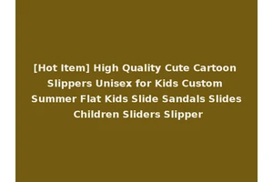 [Hot Item] High Quality Cute Cartoon Slippers Unisex for Kids Custom Summer Flat Kids Slide Sandals Slides Children Sliders Slipper