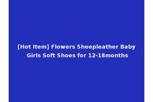 [Hot Item] Flowers Sheepleather Baby Girls Soft Shoes for 12-18months
