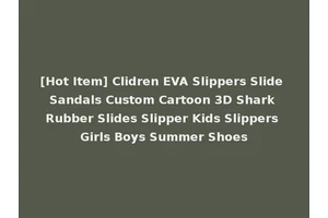 [Hot Item] Clidren EVA Slippers Slide Sandals Custom Cartoon 3D Shark Rubber Slides Slipper Kids Slippers Girls Boys Summer Shoes